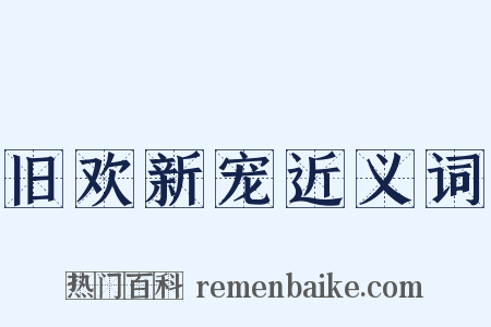 旧欢新宠近义词是什么意思的图片